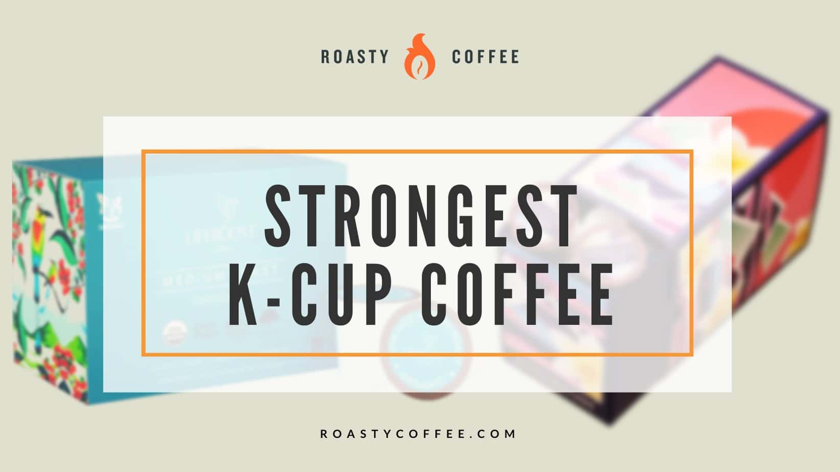 El café K-Cup más fuerte: te mostraremos las opciones